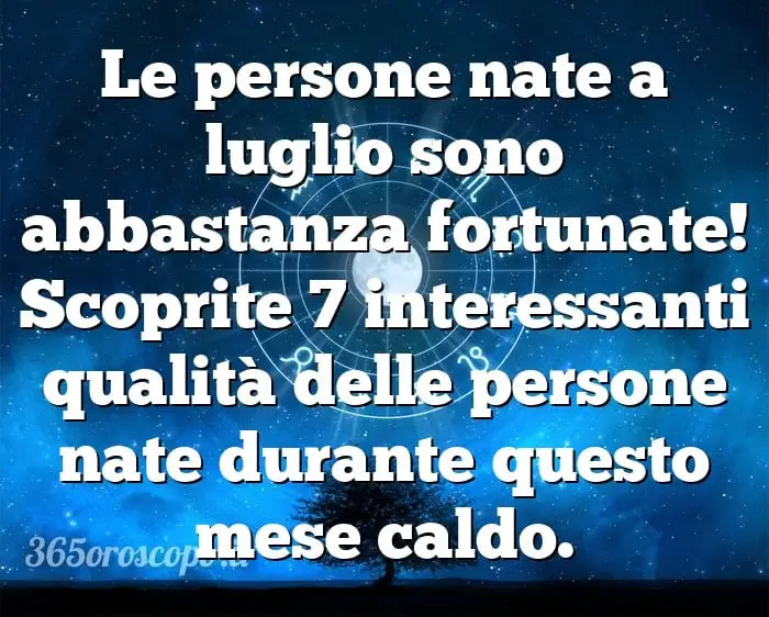 ¡Las personas nacidas en julio tienen mucha suerte! Descubre 7 características interesantes de las personas nacidas en este mes caluroso.